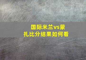 国际米兰vs蒙扎比分结果如何看