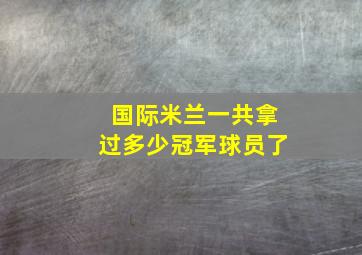 国际米兰一共拿过多少冠军球员了