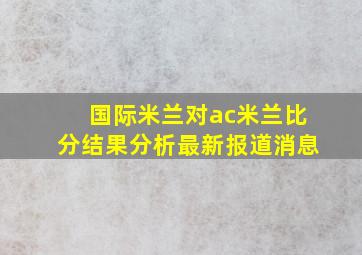 国际米兰对ac米兰比分结果分析最新报道消息