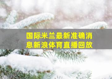 国际米兰最新准确消息新浪体育直播回放