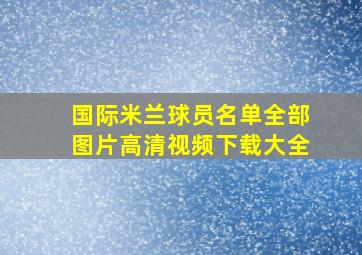 国际米兰球员名单全部图片高清视频下载大全