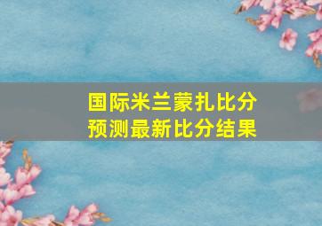 国际米兰蒙扎比分预测最新比分结果