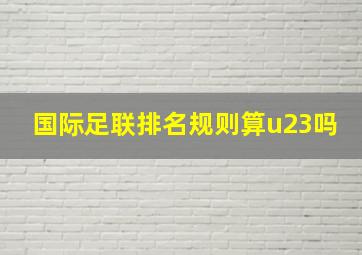 国际足联排名规则算u23吗