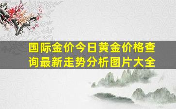 国际金价今日黄金价格查询最新走势分析图片大全