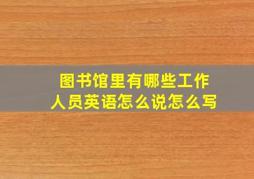 图书馆里有哪些工作人员英语怎么说怎么写