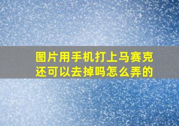 图片用手机打上马赛克还可以去掉吗怎么弄的