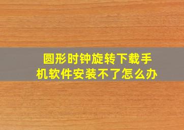 圆形时钟旋转下载手机软件安装不了怎么办