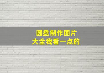 圆盘制作图片大全我看一点的