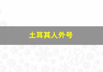 土耳其人外号