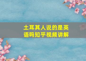 土耳其人说的是英语吗知乎视频讲解