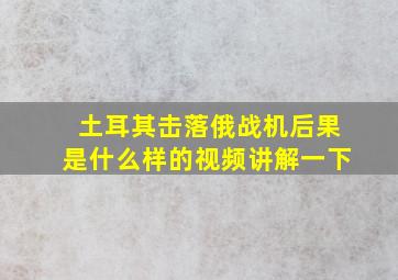 土耳其击落俄战机后果是什么样的视频讲解一下