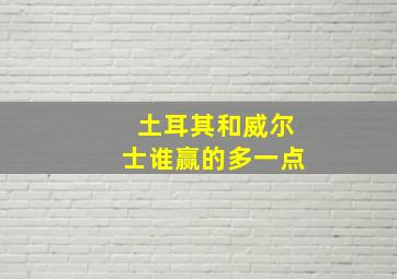 土耳其和威尔士谁赢的多一点