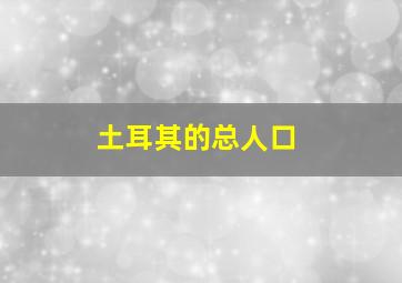 土耳其的总人口