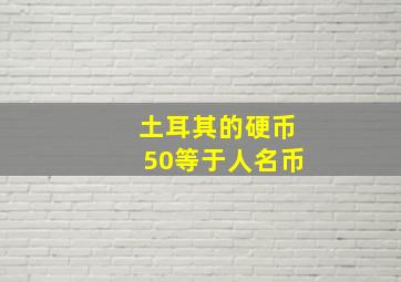 土耳其的硬币50等于人名币