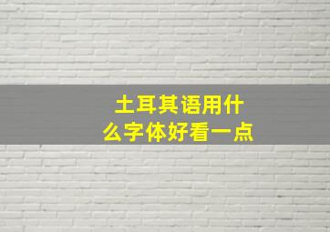 土耳其语用什么字体好看一点