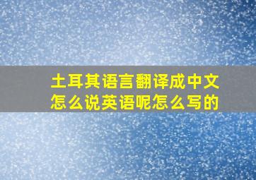 土耳其语言翻译成中文怎么说英语呢怎么写的