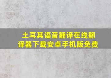 土耳其语音翻译在线翻译器下载安卓手机版免费