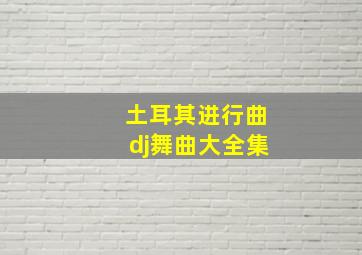 土耳其进行曲dj舞曲大全集