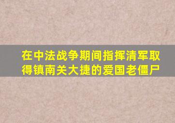 在中法战争期间指挥清军取得镇南关大捷的爱国老僵尸