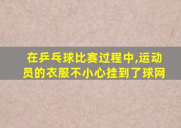 在乒乓球比赛过程中,运动员的衣服不小心挂到了球网