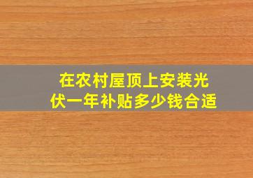 在农村屋顶上安装光伏一年补贴多少钱合适