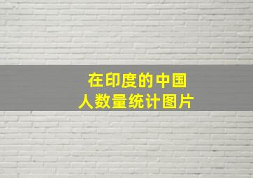 在印度的中国人数量统计图片