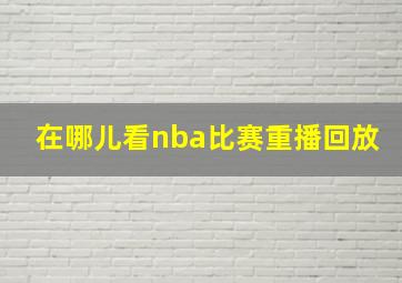 在哪儿看nba比赛重播回放