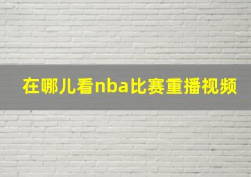 在哪儿看nba比赛重播视频