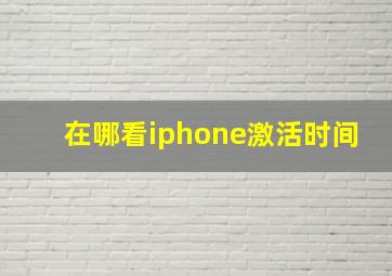 在哪看iphone激活时间