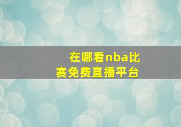 在哪看nba比赛免费直播平台