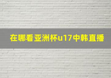 在哪看亚洲杯u17中韩直播