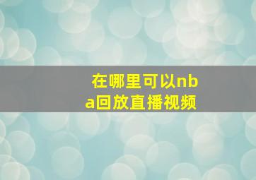 在哪里可以nba回放直播视频