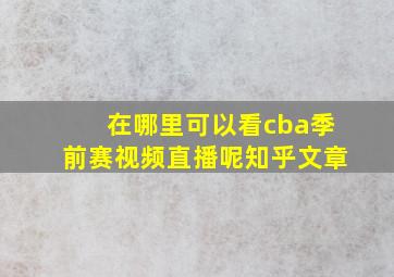 在哪里可以看cba季前赛视频直播呢知乎文章