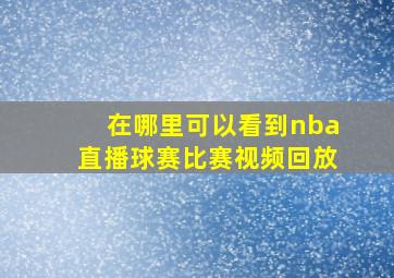 在哪里可以看到nba直播球赛比赛视频回放