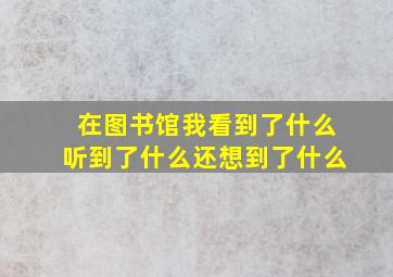 在图书馆我看到了什么听到了什么还想到了什么