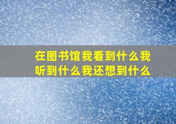 在图书馆我看到什么我听到什么我还想到什么