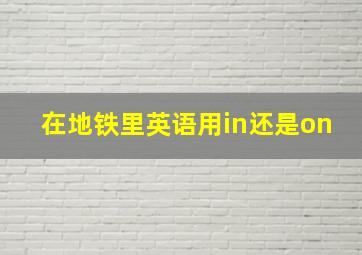 在地铁里英语用in还是on