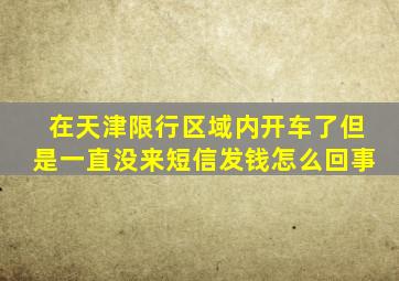 在天津限行区域内开车了但是一直没来短信发钱怎么回事