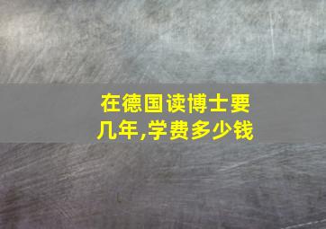 在德国读博士要几年,学费多少钱