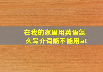 在我的家里用英语怎么写介词能不能用at