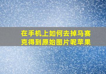 在手机上如何去掉马赛克得到原始图片呢苹果