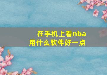 在手机上看nba用什么软件好一点