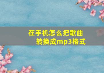 在手机怎么把歌曲转换成mp3格式