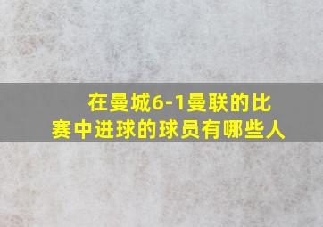 在曼城6-1曼联的比赛中进球的球员有哪些人