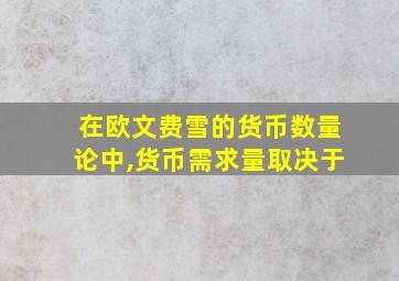 在欧文费雪的货币数量论中,货币需求量取决于