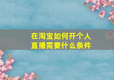 在淘宝如何开个人直播需要什么条件