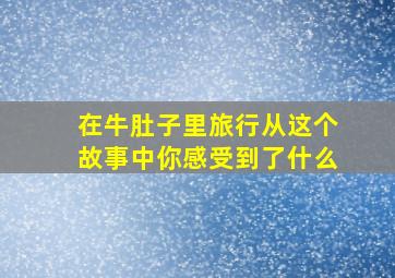 在牛肚子里旅行从这个故事中你感受到了什么