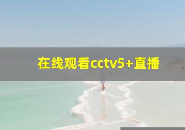 在线观看cctv5+直播