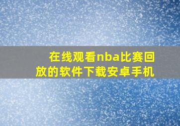 在线观看nba比赛回放的软件下载安卓手机