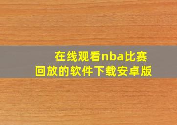 在线观看nba比赛回放的软件下载安卓版